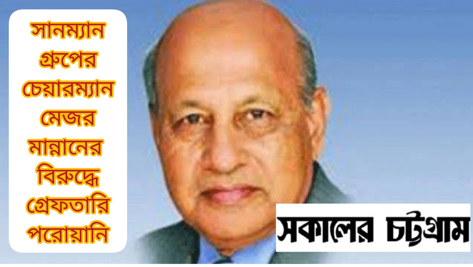 সানম্যান গ্রুপের চেয়ারম্যান মেজর মান্নান, এমডি ও দুই পরিচালকের বিরুদ্ধে গ্রেফতারি পরোয়ানা