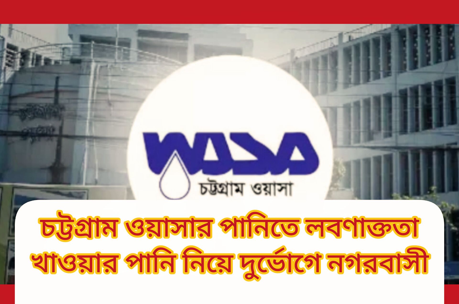 চট্টগ্রাম ওয়াসার পানিতে লবণাক্ততা, দুর্ভোগে নগরবাসী  