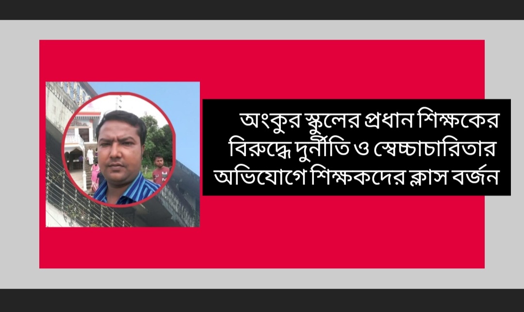 অংকুর স্কুলের প্রধান শিক্ষকের বিরুদ্ধে দুর্নীতি ও স্বেচ্চাচারিতার অভিযোগে শিক্ষকদের ক্লাস বর্জন