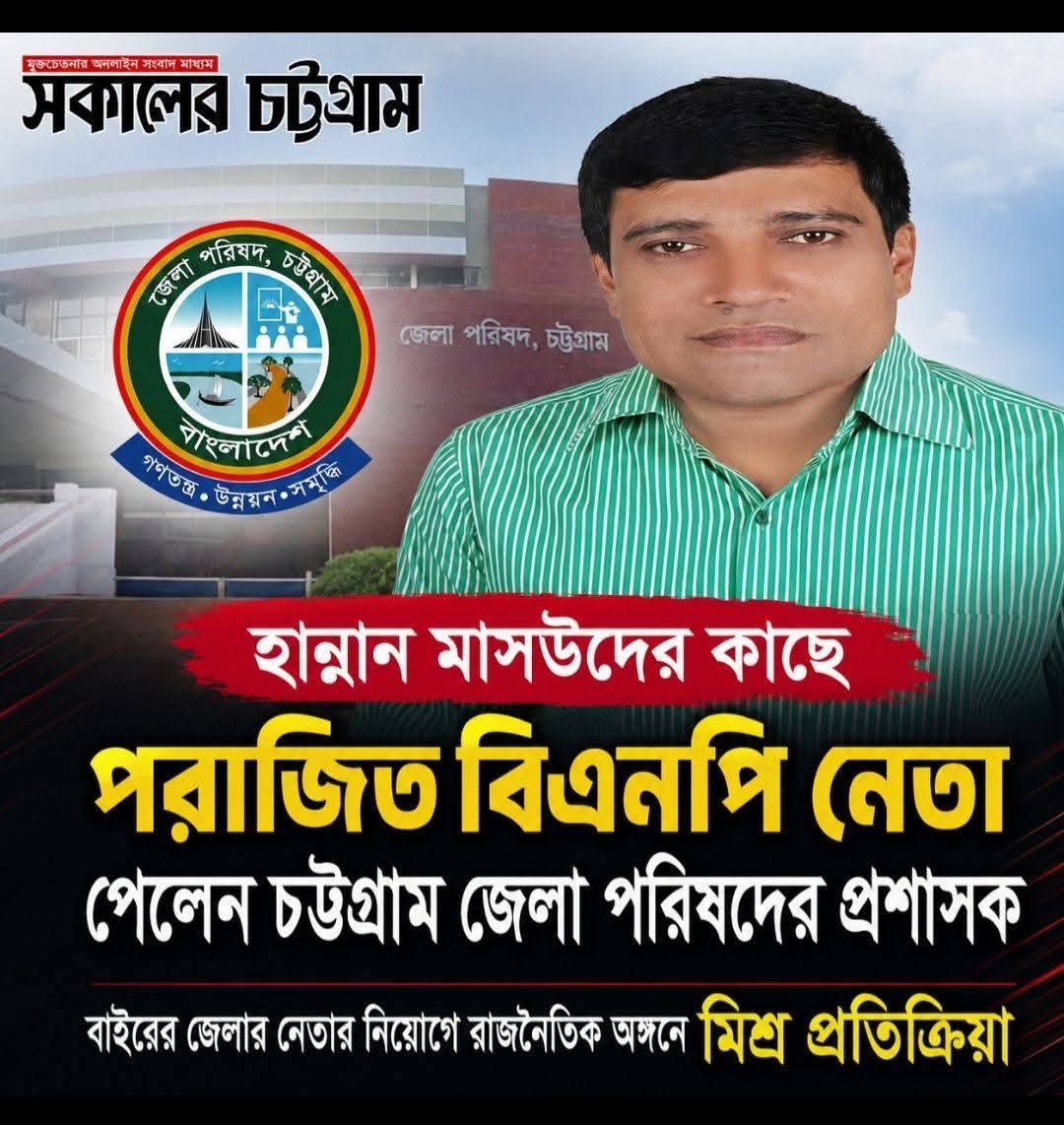 হান্নান মাসউদের কাছে পরাজিত বিএনপি নেতা পেলেন চট্টগ্রাম জেলা পরিষদের প্রশাসক