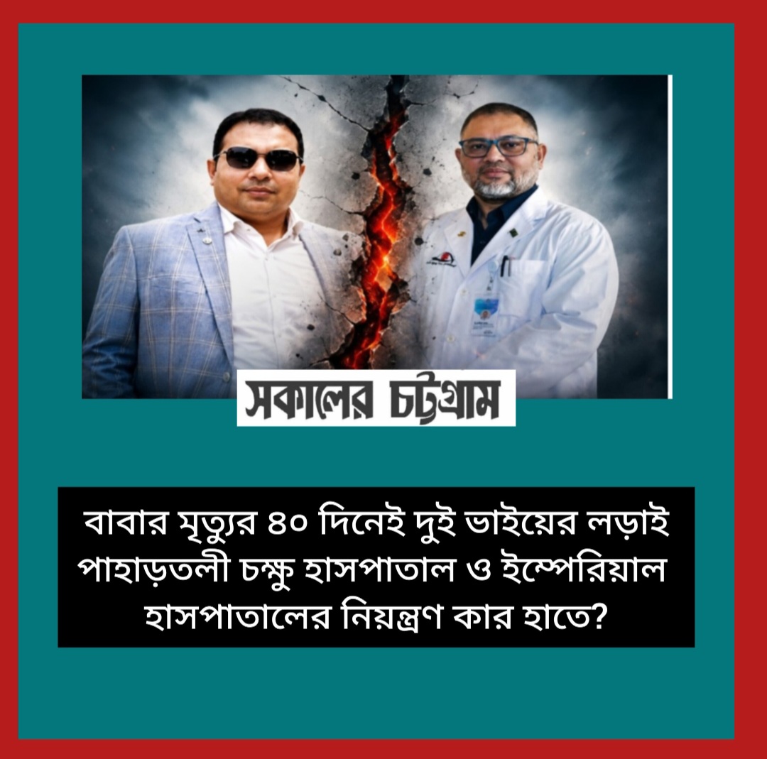 বাবার মৃত্যুর ৪০ দিনেই দুই ভাইয়ের লড়াই, পাহাড়তলী চক্ষু হাসপাতাল ও ইম্পেরিয়াল হাসপাতালের নিয়ন্ত্রণ কার হাতে?